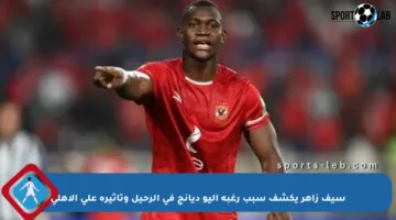 سيف زاهر يكشف سبب رغبة أليو ديانج في الرحيل وتأثيره على الأهلي